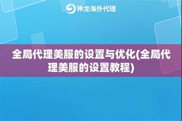 全局代理美服的设置与优化(全局代理美服的设置教程)