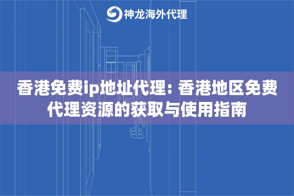 香港免费ip地址代理: 香港地区免费代理资源的获取与使用指南