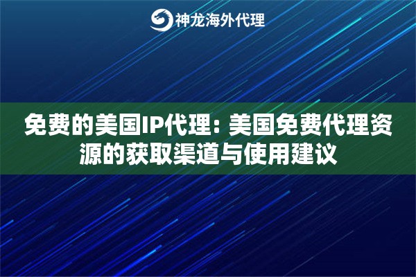 免费的美国IP代理: 美国免费代理资源的获取渠道与使用建议