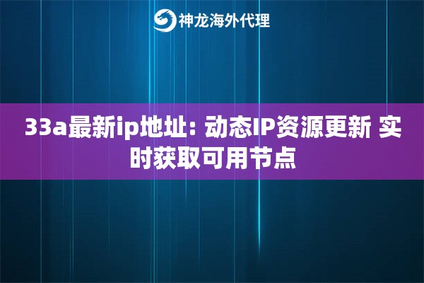 33a最新ip地址: 动态IP资源更新 实时获取可用节点