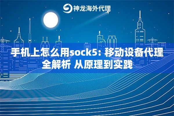 手机上怎么用sock5: 移动设备代理全解析 从原理到实践