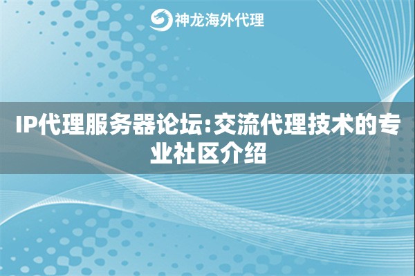 IP代理服务器论坛:交流代理技术的专业社区介绍