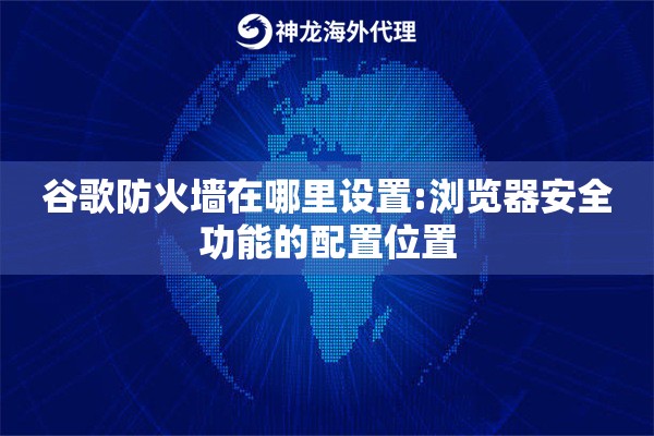 谷歌防火墙在哪里设置:浏览器安全功能的配置位置