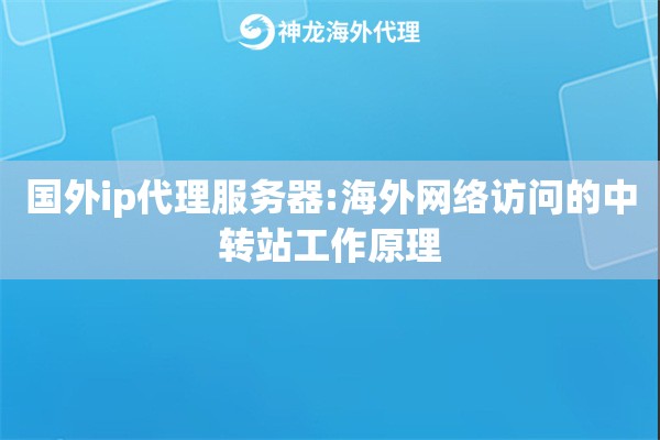 国外ip代理服务器:海外网络访问的中转站工作原理