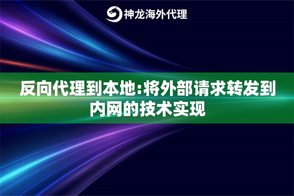 反向代理到本地:将外部请求转发到内网的技术实现