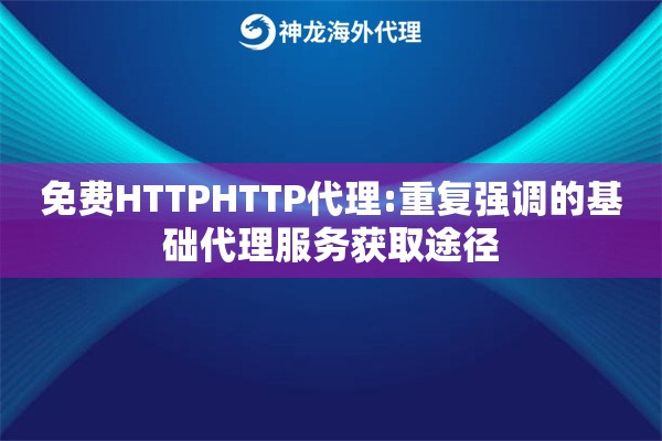 免费HTTPHTTP代理:重复强调的基础代理服务获取途径