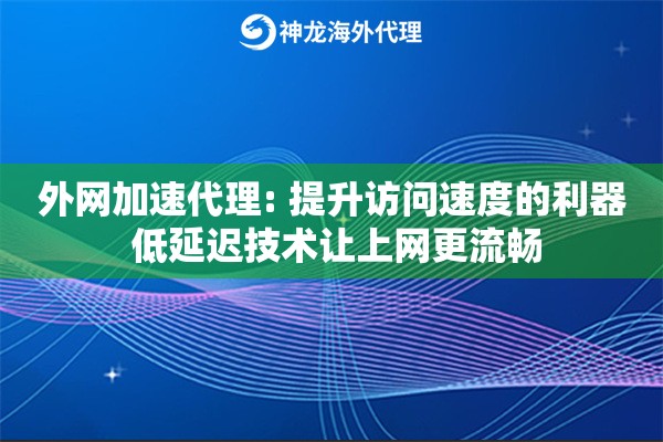 外网加速代理: 提升访问速度的利器 低延迟技术让上网更流畅