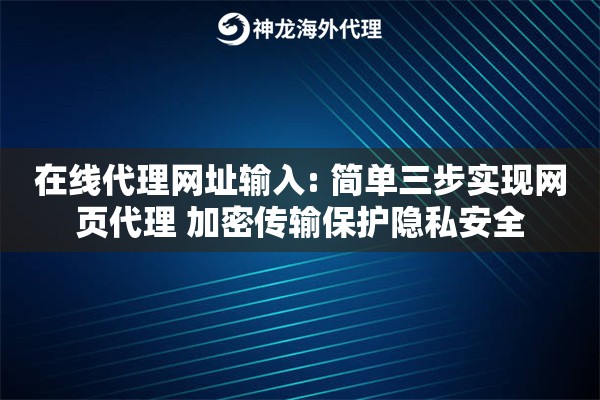 在线代理网址输入: 简单三步实现网页代理 加密传输保护隐私安全