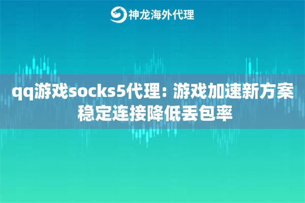 qq游戏socks5代理: 游戏加速新方案 稳定连接降低丢包率