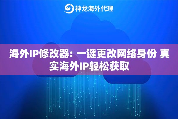 海外IP修改器: 一键更改网络身份 真实海外IP轻松获取