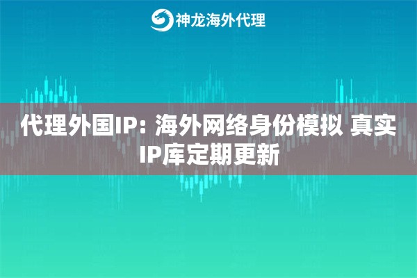 代理外国IP: 海外网络身份模拟 真实IP库定期更新