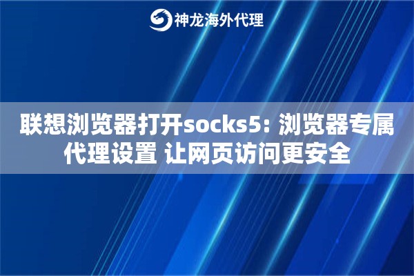 联想浏览器打开socks5: 浏览器专属代理设置 让网页访问更安全