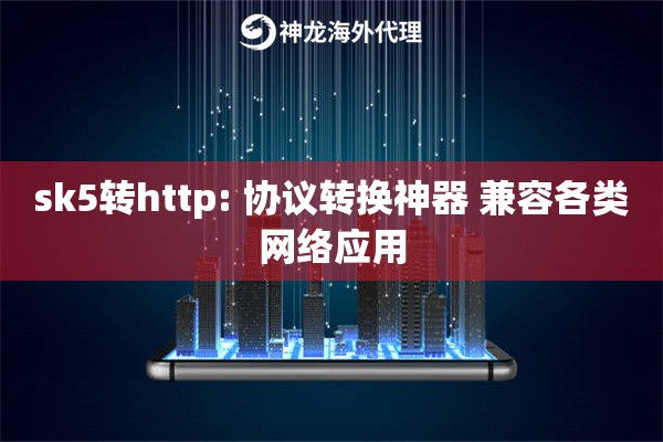 sk5转http: 协议转换神器 兼容各类网络应用