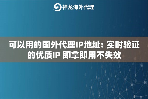 可以用的国外代理IP地址: 实时验证的优质IP 即拿即用不失效