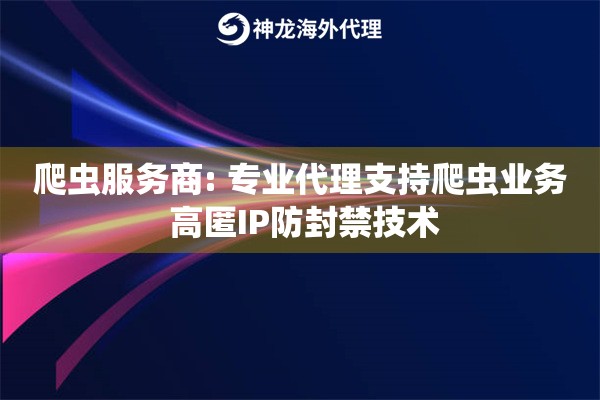 爬虫服务商: 专业代理支持爬虫业务 高匿IP防封禁技术