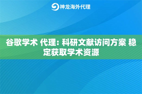 谷歌学术 代理: 科研文献访问方案 稳定获取学术资源