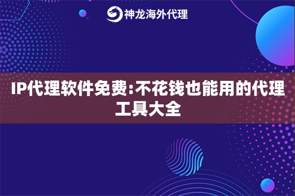 IP代理软件免费:不花钱也能用的代理工具大全
