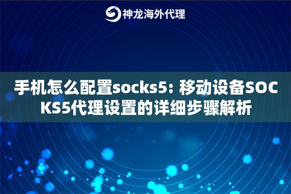 详细阅读:手机怎么配置socks5: 移动设备SOCKS5代理设置的详细步骤解析 手机怎么配置socks5: 移动设备SOCKS5代理设置的详细步骤解析