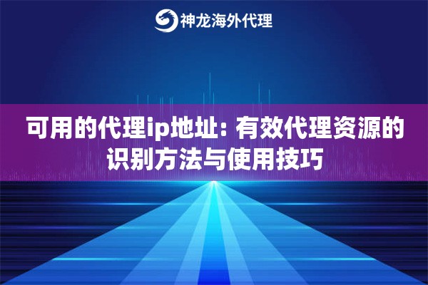 详细阅读:可用的代理ip地址: 有效代理资源的识别方法与使用技巧 可用的代理ip地址: 有效代理资源的识别方法与使用技巧