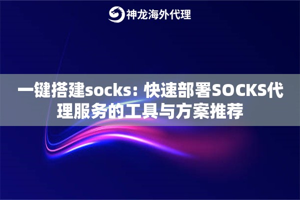 详细阅读:一键搭建socks: 快速部署SOCKS代理服务的工具与方案推荐 一键搭建socks: 快速部署SOCKS代理服务的工具与方案推荐