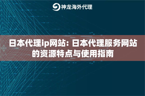 详细阅读:日本代理ip网站: 日本代理服务网站的资源特点与使用指南 日本代理ip网站: 日本代理服务网站的资源特点与使用指南
