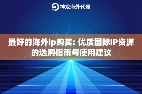 详细阅读:最好的海外ip购买: 优质国际IP资源的选购指南与使用建议 最好的海外ip购买: 优质国际IP资源的选购指南与使用建议