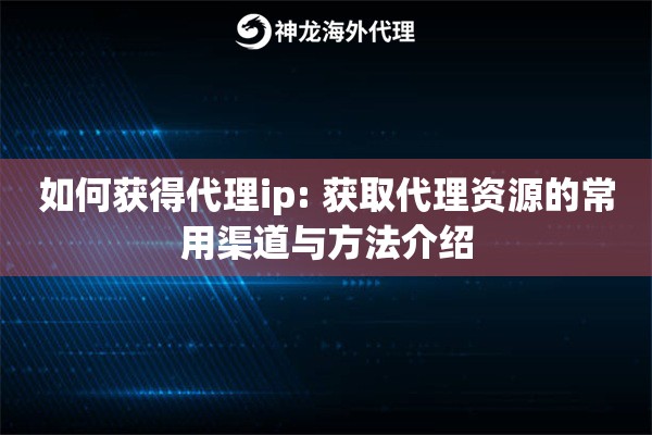 如何获得代理ip: 获取代理资源的常用渠道与方法介绍