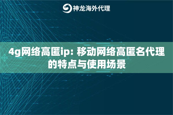 4g网络高匿ip: 移动网络高匿名代理的特点与使用场景