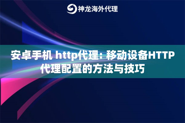 安卓手机 http代理: 移动设备HTTP代理配置的方法与技巧
