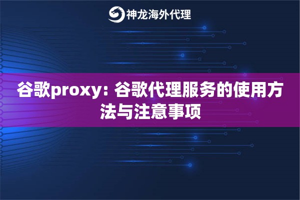 谷歌proxy: 谷歌代理服务的使用方法与注意事项