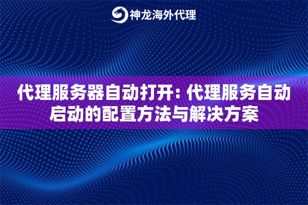 代理服务器自动打开: 代理服务自动启动的配置方法与解决方案