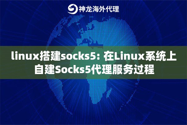 linux搭建socks5: 在Linux系统上自建Socks5代理服务过程