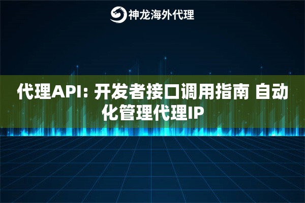 代理API: 开发者接口调用指南 自动化管理代理IP