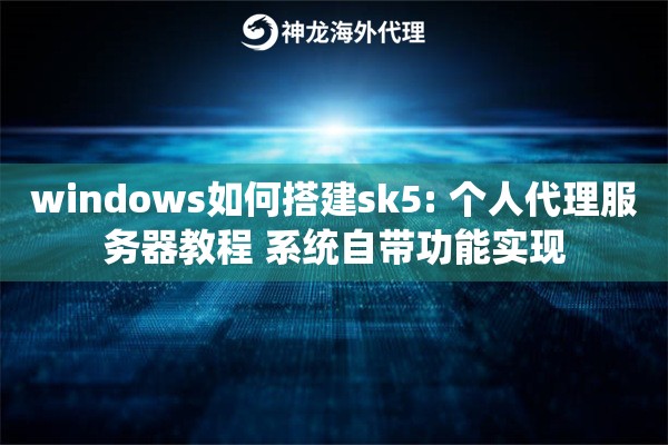 windows如何搭建sk5: 个人代理服务器教程 系统自带功能实现