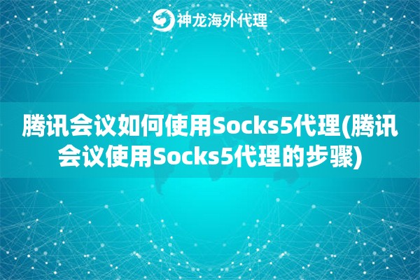 腾讯会议如何使用Socks5代理(腾讯会议使用Socks5代理的步骤)