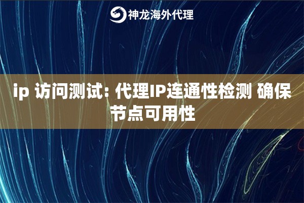 ip 访问测试: 代理IP连通性检测 确保节点可用性