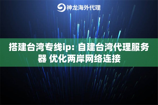 搭建台湾专线ip: 自建台湾代理服务器 优化两岸网络连接
