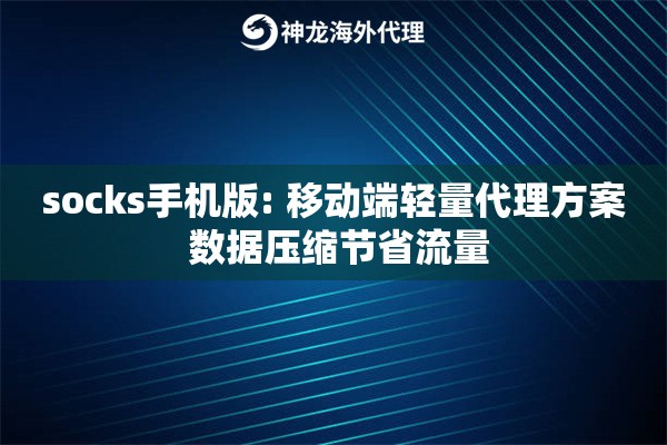 socks手机版: 移动端轻量代理方案 数据压缩节省流量