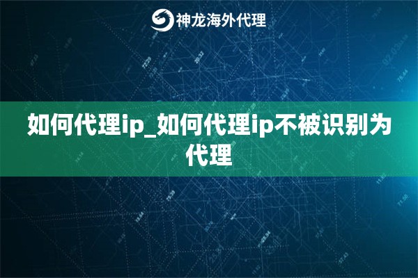 如何代理ip_如何代理ip不被识别为代理