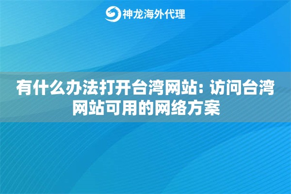 有什么办法打开台湾网站: 访问台湾网站可用的网络方案