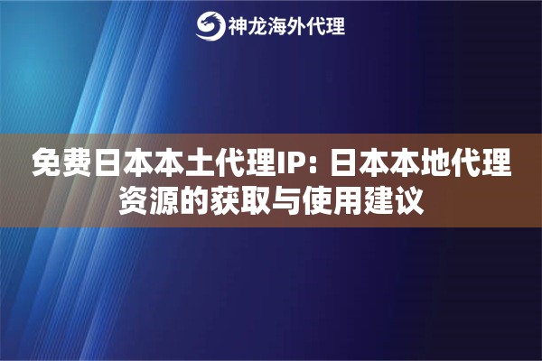 免费日本本土代理IP: 日本本地代理资源的获取与使用建议