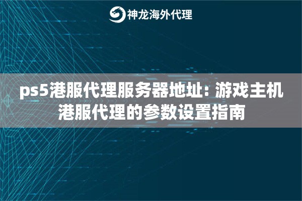 ps5港服代理服务器地址: 游戏主机港服代理的参数设置指南