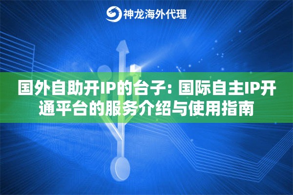 国外自助开IP的台子: 国际自主IP开通平台的服务介绍与使用指南