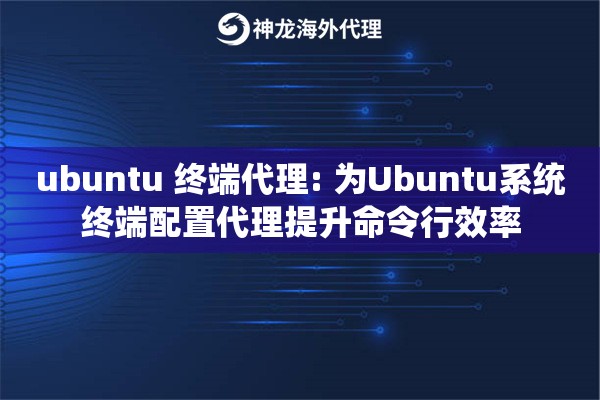 ubuntu 终端代理: 为Ubuntu系统终端配置代理提升命令行效率
