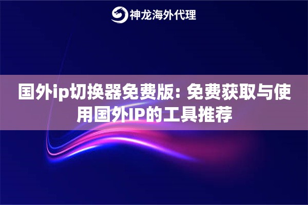国外ip切换器免费版: 免费获取与使用国外IP的工具推荐