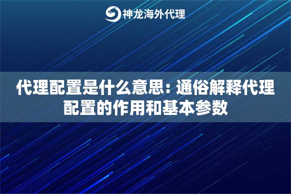 代理配置是什么意思: 通俗解释代理配置的作用和基本参数