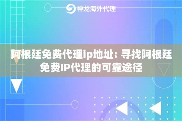 阿根廷免费代理ip地址: 寻找阿根廷免费IP代理的可靠途径