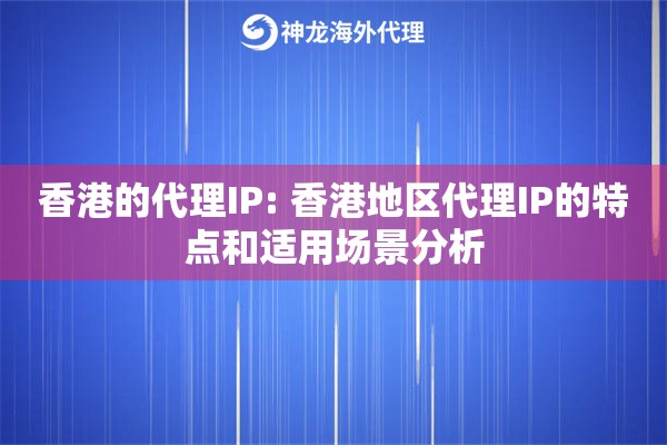 香港的代理IP: 香港地区代理IP的特点和适用场景分析