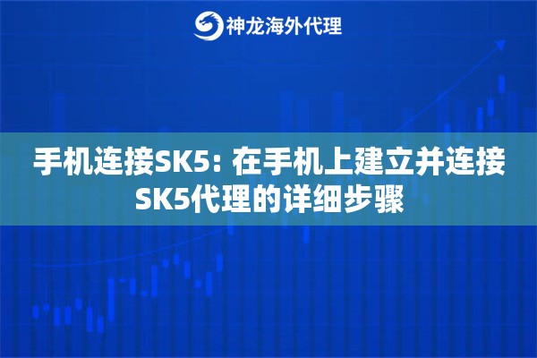 详细阅读:手机连接SK5: 在手机上建立并连接SK5代理的详细步骤 手机连接SK5: 在手机上建立并连接SK5代理的详细步骤