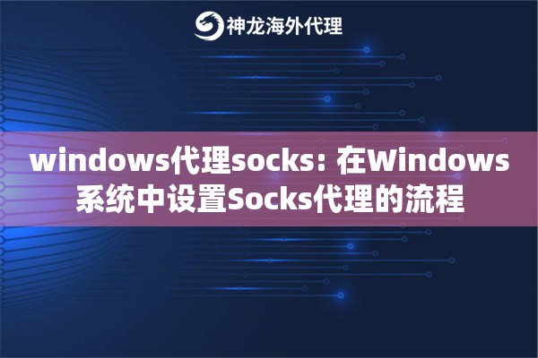 详细阅读:windows代理socks: 在Windows系统中设置Socks代理的流程 windows代理socks: 在Windows系统中设置Socks代理的流程